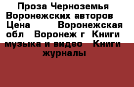 Проза Черноземья (Воронежских авторов) › Цена ­ 30 - Воронежская обл., Воронеж г. Книги, музыка и видео » Книги, журналы   